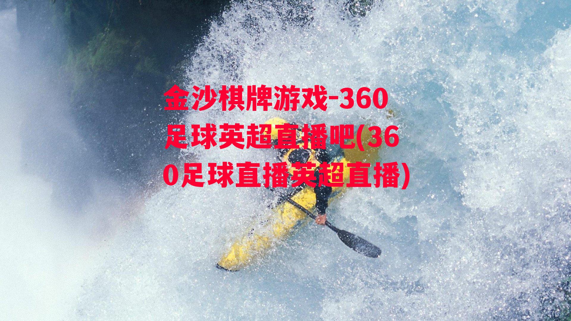 金沙棋牌游戏-360足球英超直播吧(360足球直播英超直播)